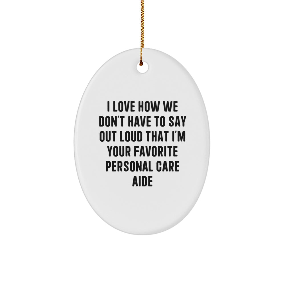 Funny Personal Care Aide Gifts for Men, Oval Christmas Ornament from Friends, I Love How We Don't Have To Say Out Loud That I'm Your Favorite Personal Care Aide - Image 1