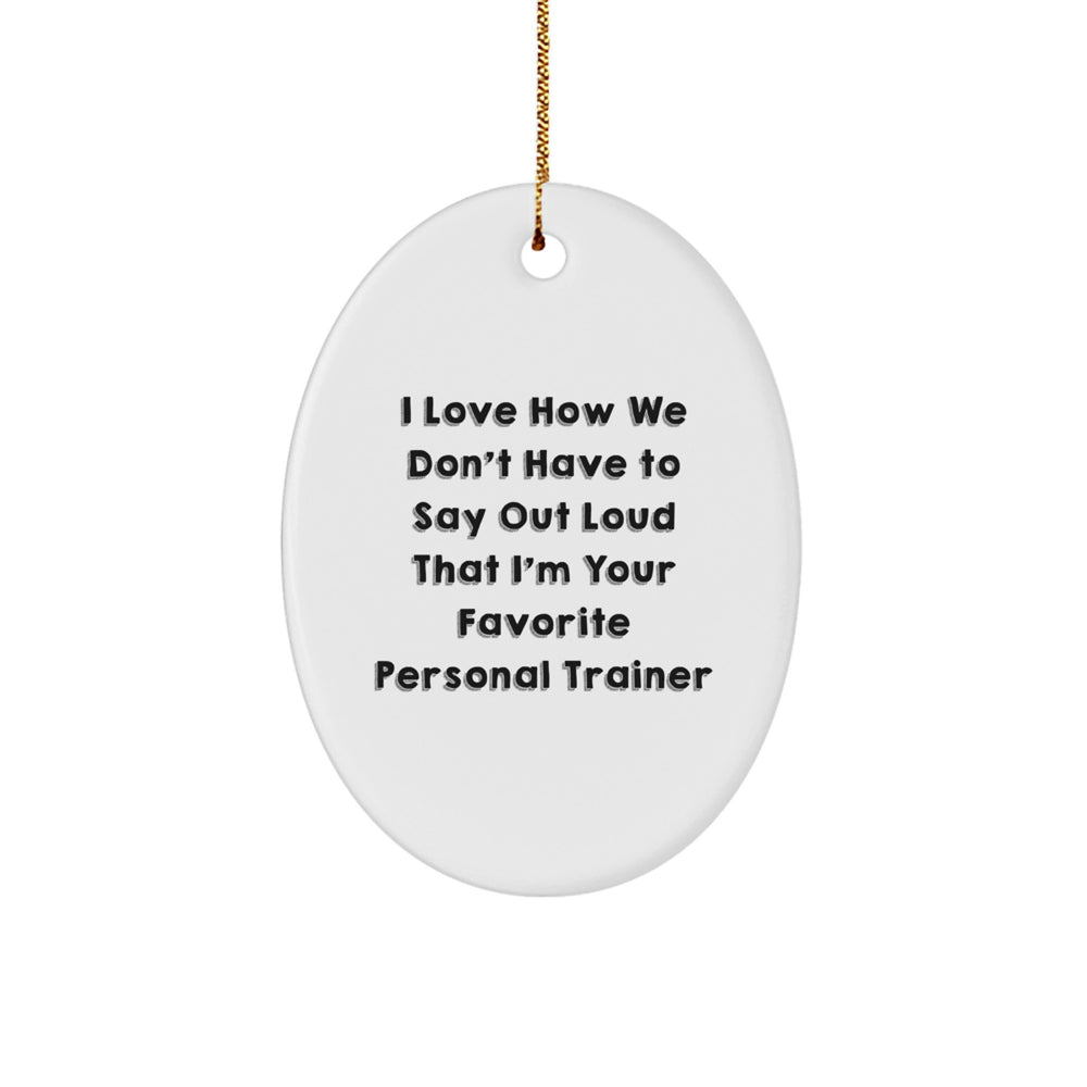 Funny Personal Trainer Gifts from Friends - I Love How We Don't Have To Say Out Loud That I'm Your Favorite Personal Trainer Oval Ornament for Christmas - Image 1