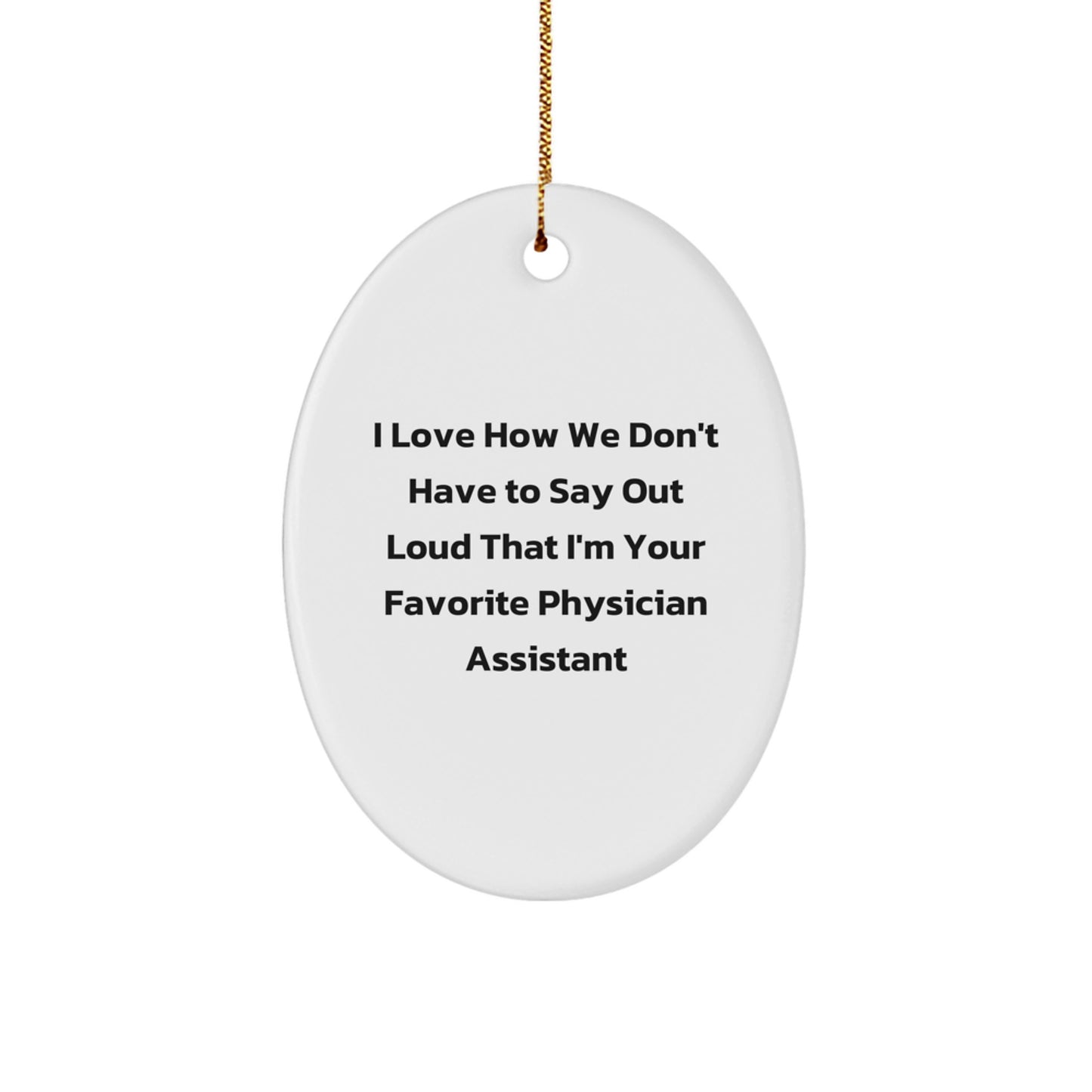 Funny Physician Assistant Oval Ornament Gifts for Him, Unique Christmas Decorations from Friends to Favorite PA, I Love How We Don't Have To Say Out Loud That I'm Your Favorite Physician Assistant - Image 1