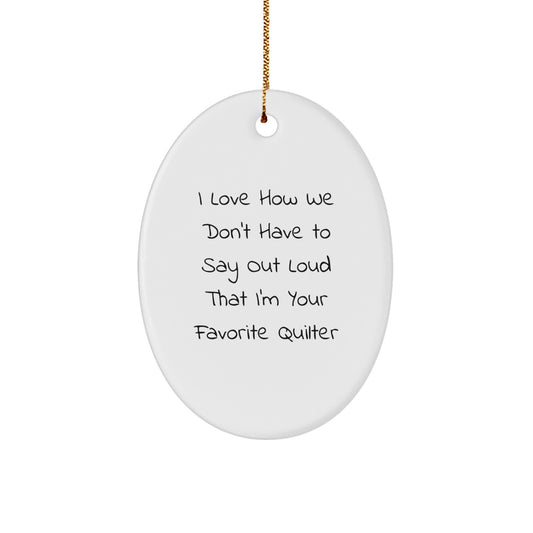 Funny Quilter Gifts from Family, Oval Ornament for Quilter, I Love How We Don't Have To Say Out Loud That I'm Your Favorite Quilter Christmas Unique Gifts - Image 1
