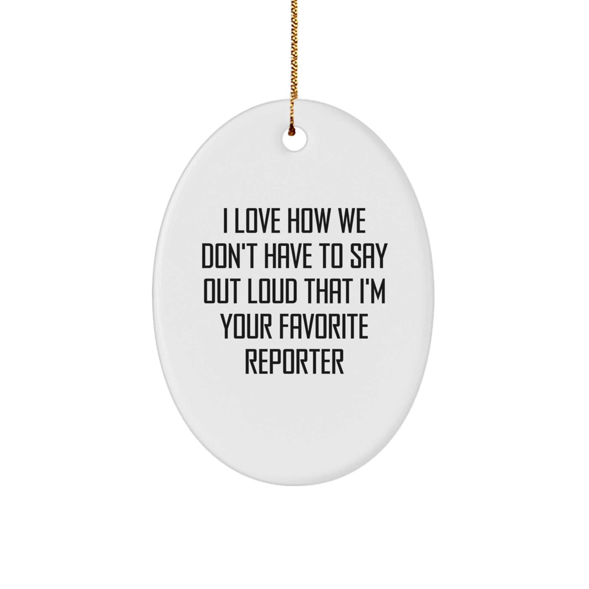 Funny Reporter Gifts from Friends, I Love How We Don't Have To Say Out Loud That I'm Your Favorite Oval Ornament for Women, Men, Family, and Coworkers, Christmas Unique Gifts - Image 1