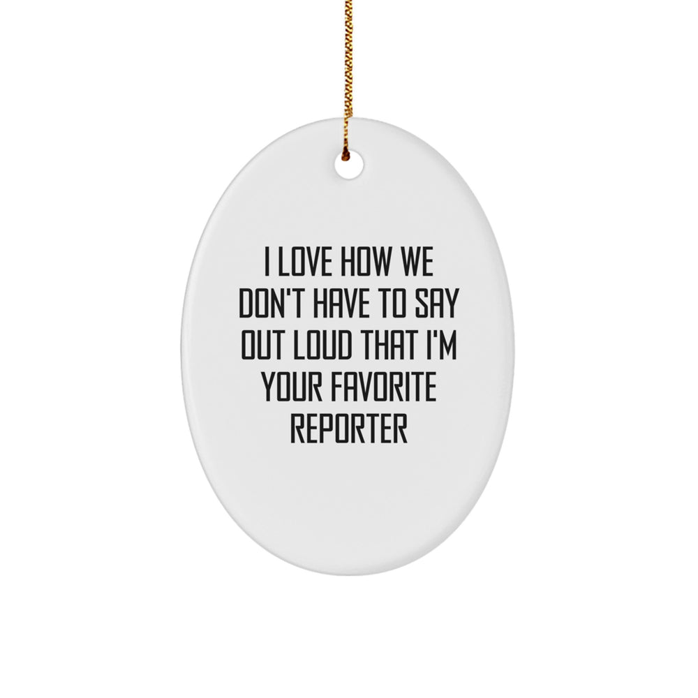 Funny Reporter Gifts from Friends, I Love How We Don't Have To Say Out Loud That I'm Your Favorite Oval Ornament for Women, Men, Family, and Coworkers, Christmas Unique Gifts - Image 1