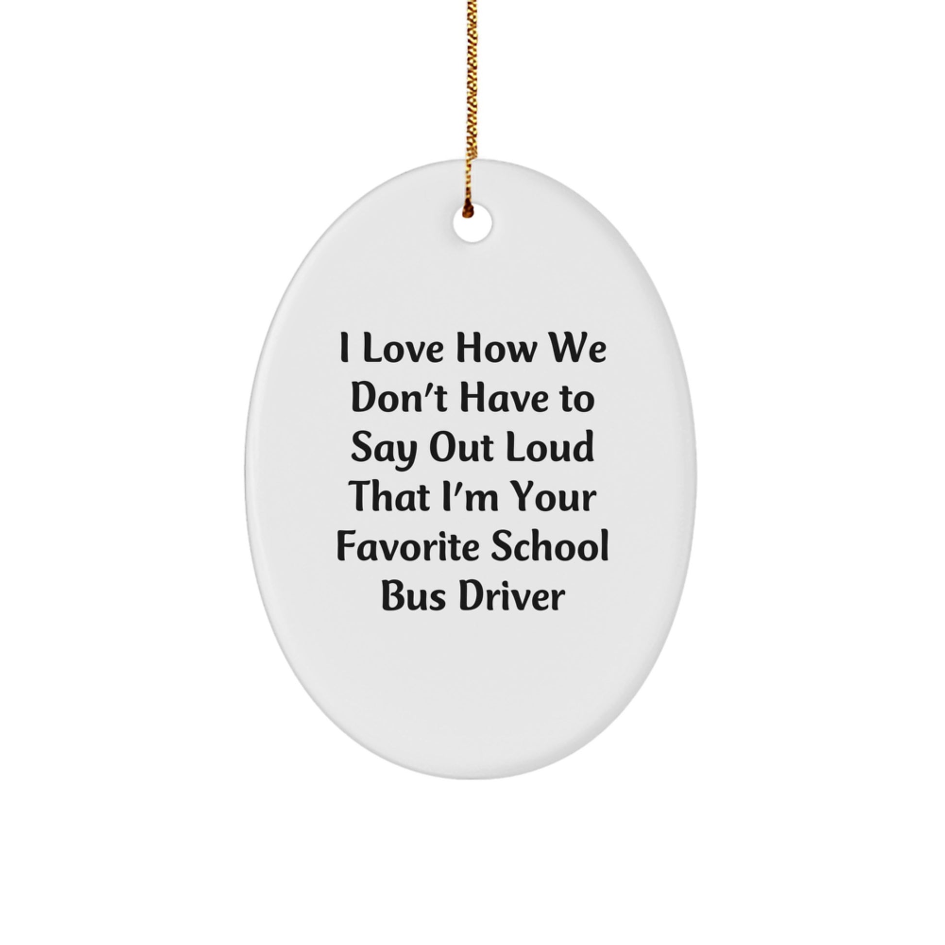 Funny School Bus Driver Gifts for Men Oval Ornament - Gifts from Friends to School Bus Driver - I Love How We Don't Have To Say Out Loud That I'm Your Favorite - Image 1