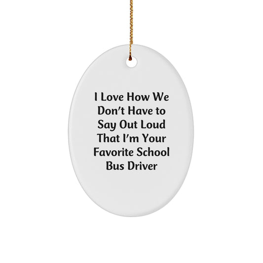 Funny School Bus Driver Gifts for Men Oval Ornament - Gifts from Friends to School Bus Driver - I Love How We Don't Have To Say Out Loud That I'm Your Favorite - Image 1