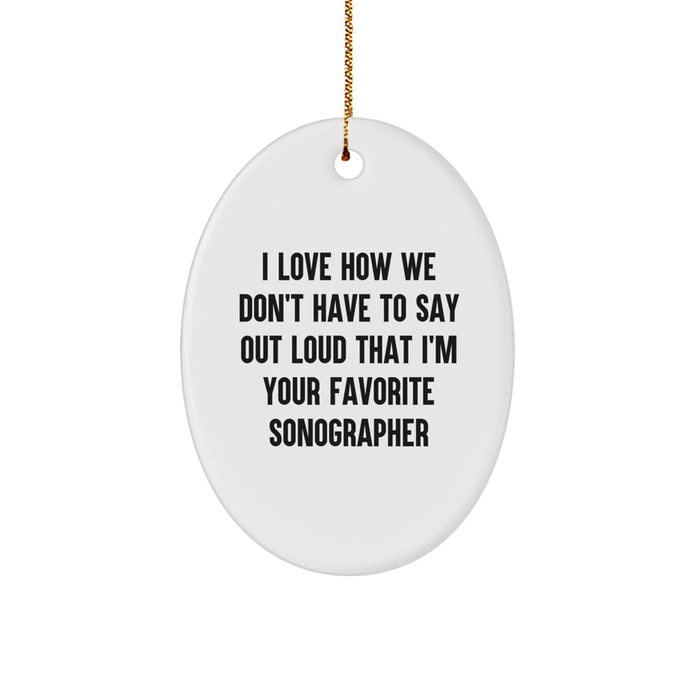 Funny Sonographer Gifts from Friends, Family, or Coworkers - 'I Love How We Don't Have To Say Out Loud That I'm Your Favorite Sonographer' Oval Ornament for Christmas - Image 1