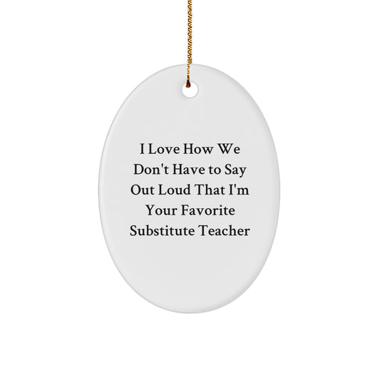 Funny Substitute Teacher Oval Ornament, 'I Love How We Don't Have To Say Out Loud That I'm Your Favorite' Gifts from Friends, Coworkers or Family for Christmas - Image 1