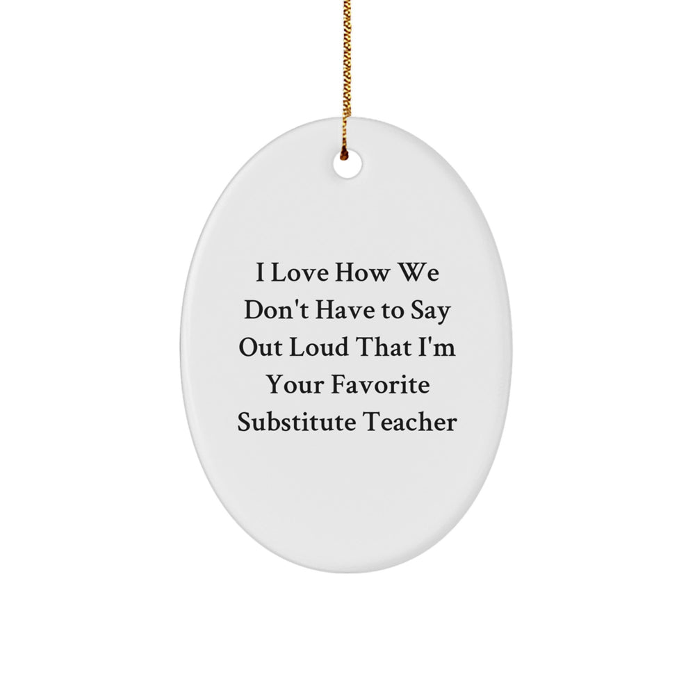 Funny Substitute Teacher Oval Ornament, 'I Love How We Don't Have To Say Out Loud That I'm Your Favorite' Gifts from Friends, Coworkers or Family for Christmas - Image 1