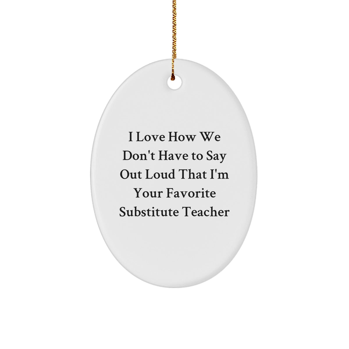 Funny Substitute Teacher Oval Ornament, 'I Love How We Don't Have To Say Out Loud That I'm Your Favorite' Gifts from Friends, Coworkers or Family for Christmas - Image 1