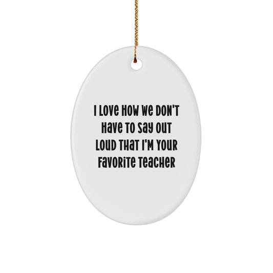 Funny Teacher Gifts from Friends - I Love How We Don't Have To Say Out Loud That I'm Your Favorite Teacher Oval Ornament for Christmas - Image 1