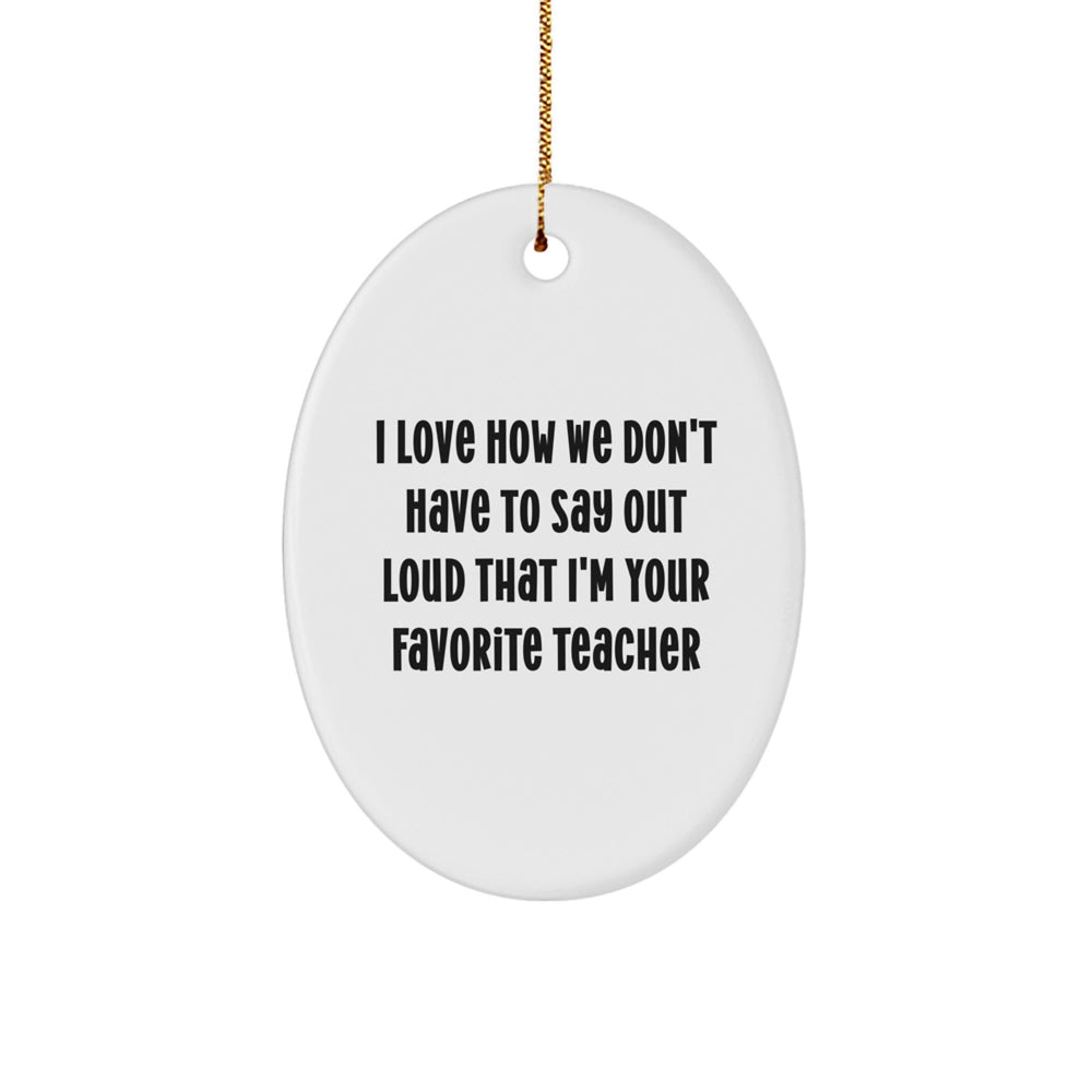 Funny Teacher Gifts from Friends - I Love How We Don't Have To Say Out Loud That I'm Your Favorite Teacher Oval Ornament for Christmas - Image 1
