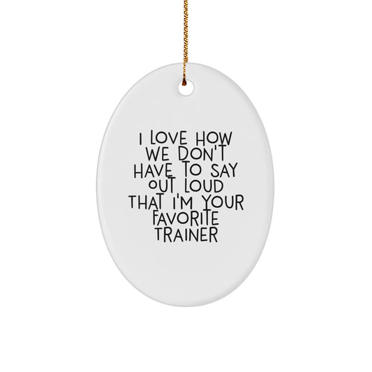 Trainer Lovers' Funny Oval Ornament, Gifts from Friends, Unique Christmas Unique Gifts for Trainers, Oval Ornament, 'I Love How We Don't Have To Say Out Loud That I'm Your Favorite Trainer' - Image 1