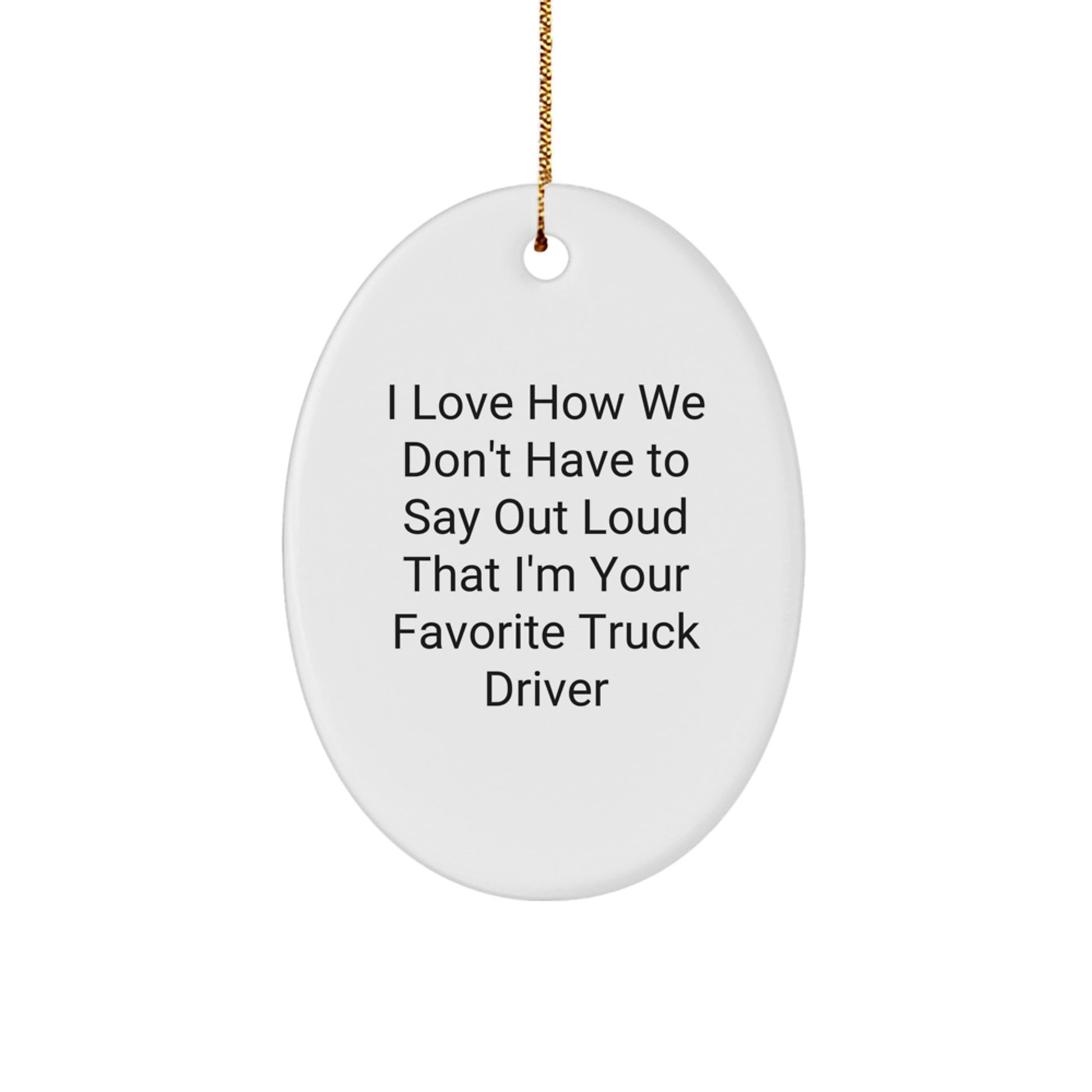 Funny Truck Driver Gifts from Friends - Oval Ornament for Men, 'I Love How We Don't Have To Say Out Loud That I'm Your Favorite Truck Driver' Christmas Memorable Present - Image 1