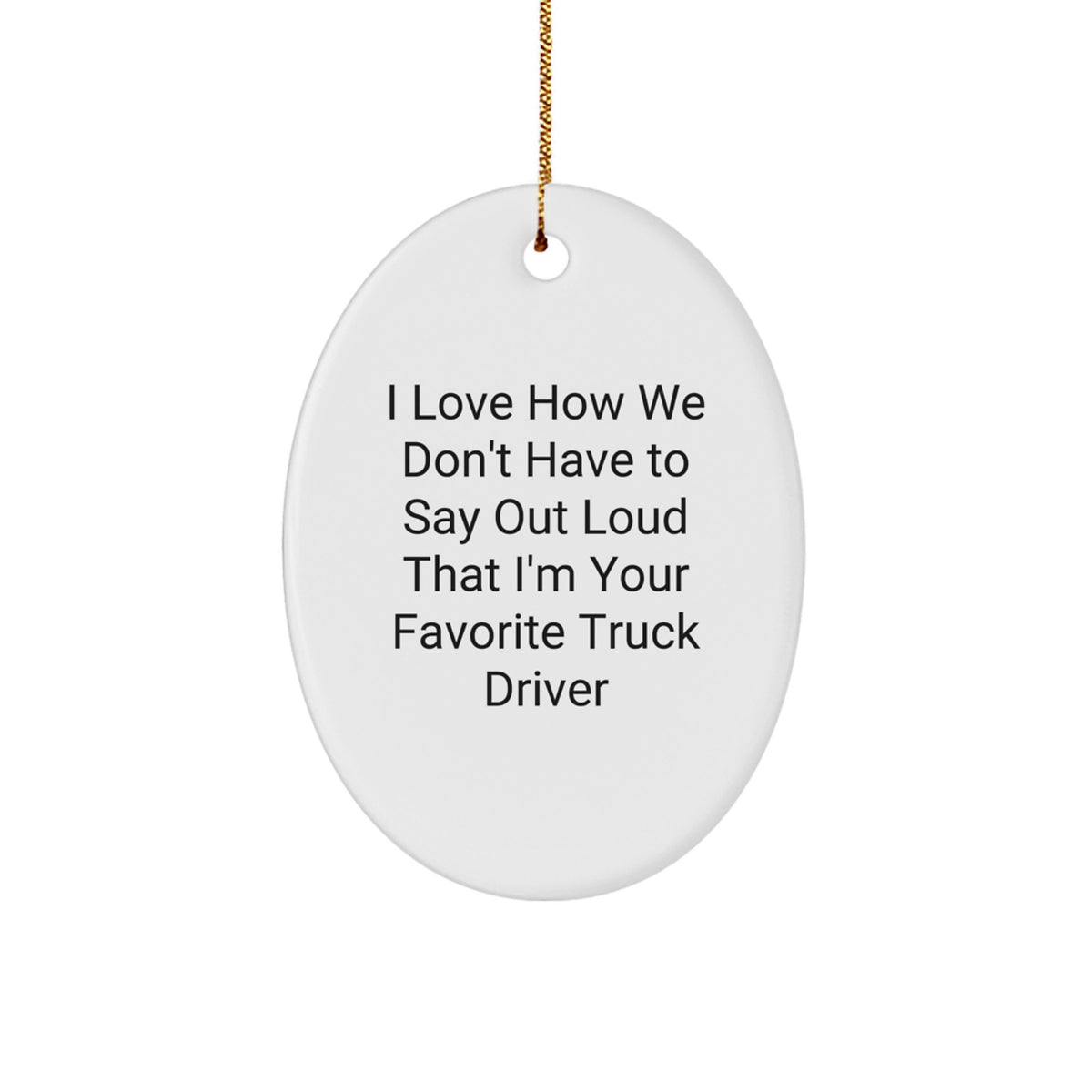 Funny Truck Driver Gifts from Friends - Oval Ornament for Men, 'I Love How We Don't Have To Say Out Loud That I'm Your Favorite Truck Driver' Christmas Memorable Present - Image 1