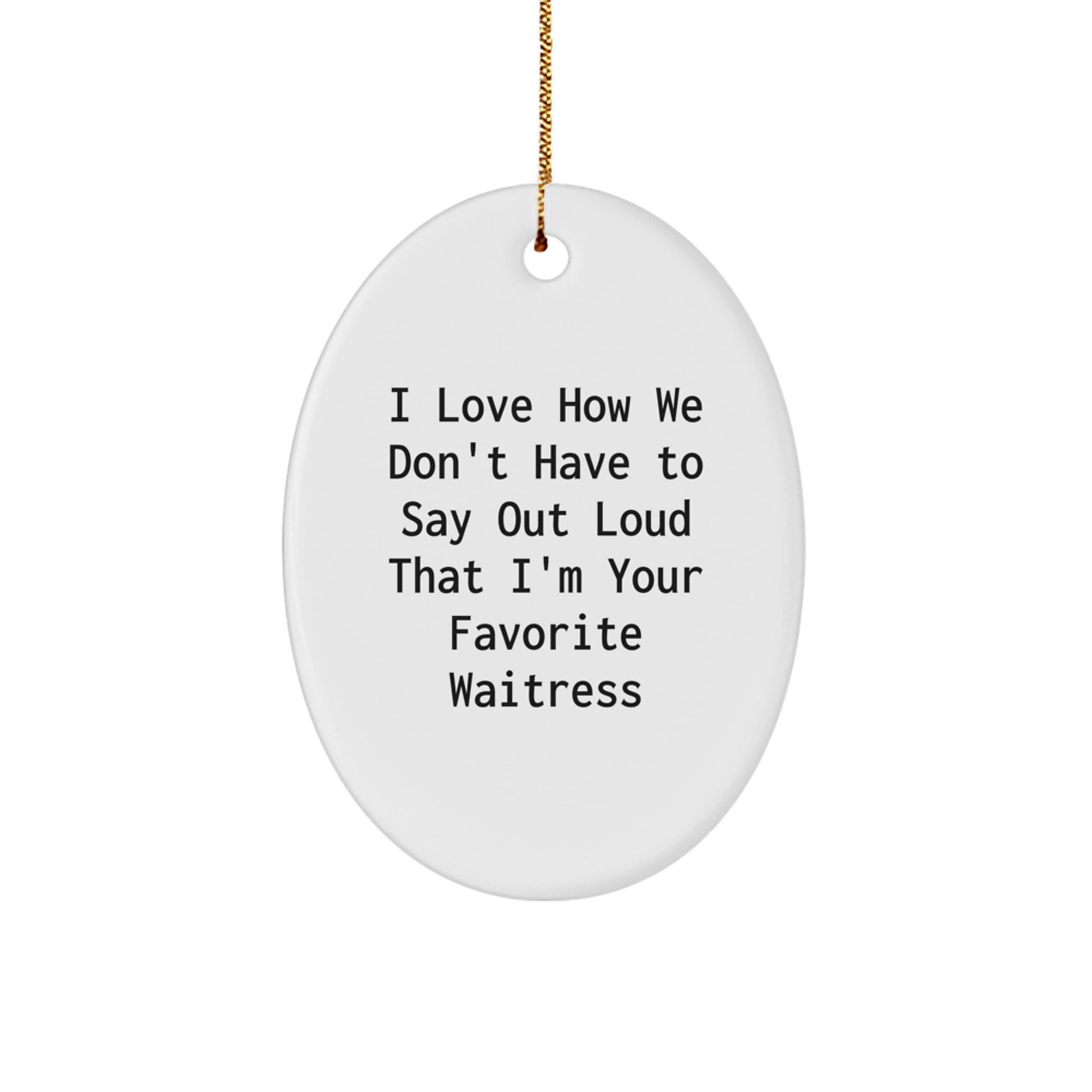 Funny Waitress Quote Oval Ornament Gifts from Men to Women Coworkers Friends Family - I Love How We Don't Have To Say Out Loud That I'm Your Favorite Waitress - Image 1