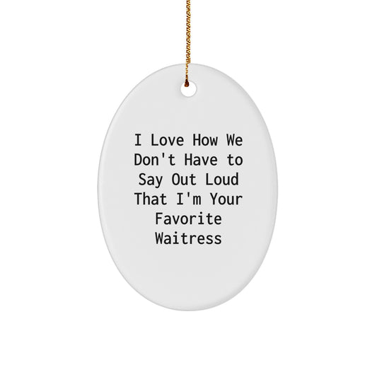 Funny Waitress Quote Oval Ornament Gifts from Men to Women Coworkers Friends Family - I Love How We Don't Have To Say Out Loud That I'm Your Favorite Waitress - Image 1
