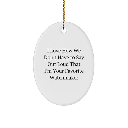Funny Watchmaker Oval Ornament Gifts from Friends and Family - I Love How We Don't Have To Say Out Loud That I'm Your Favorite Watchmaker Christmas Unique Gifts - Image 1