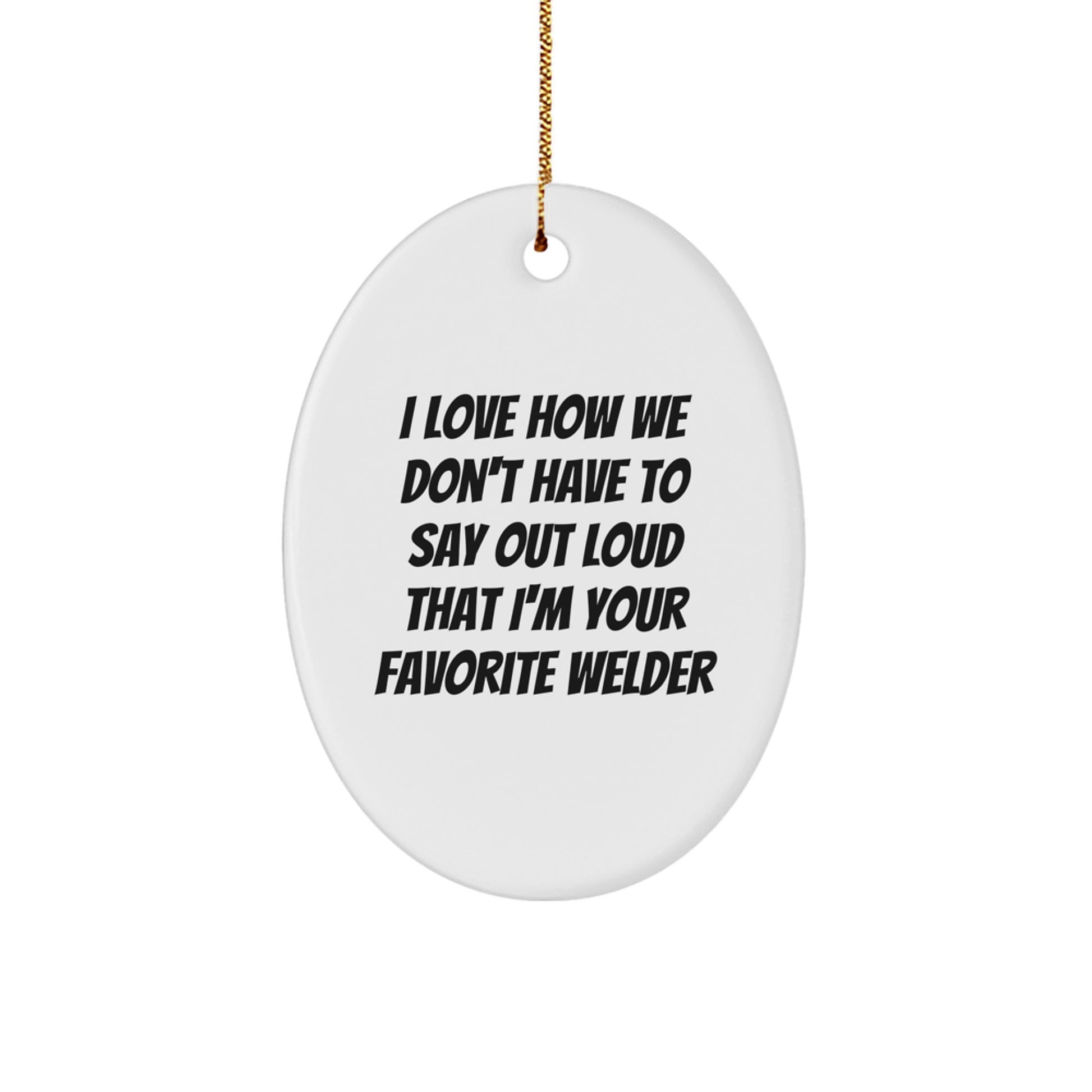 Funny Welder Gifts from Friends, Oval Ornament for Christmas Unique Gifts, I Love How We Don't Have To Say Out Loud That I'm Your Favorite Welder - Image 1