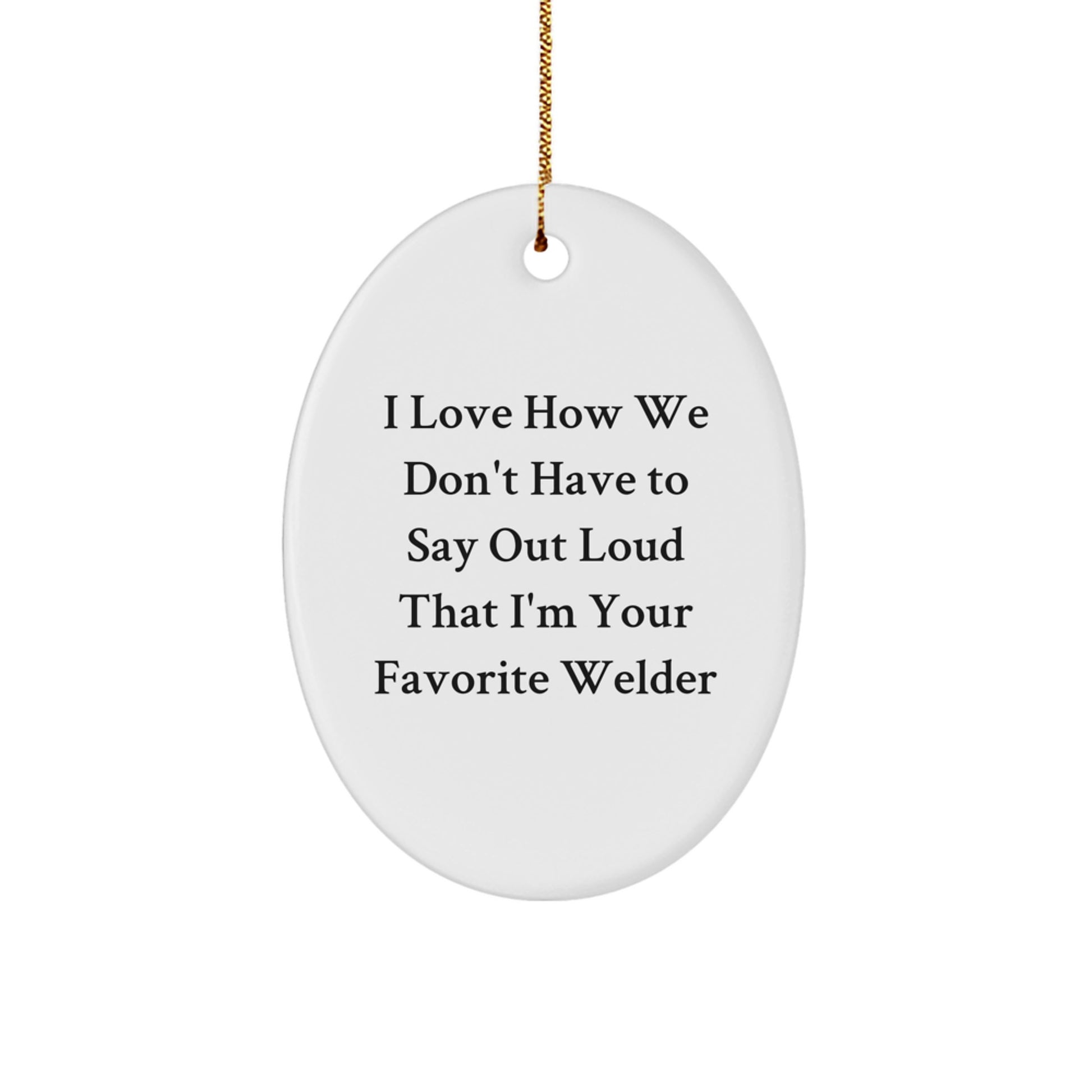Funny Oval Ornament for Welder Gifts from Men to Coworkers and Family - I Love How We Don't Have To Say Out Loud That I'm Your Favorite Welder - Christmas Unique Gifts - Image 1