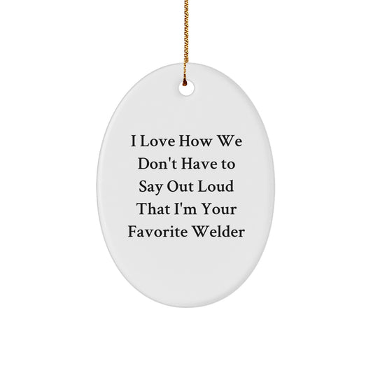 Funny Oval Ornament for Welder Gifts from Men to Coworkers and Family - I Love How We Don't Have To Say Out Loud That I'm Your Favorite Welder - Christmas Unique Gifts - Image 1