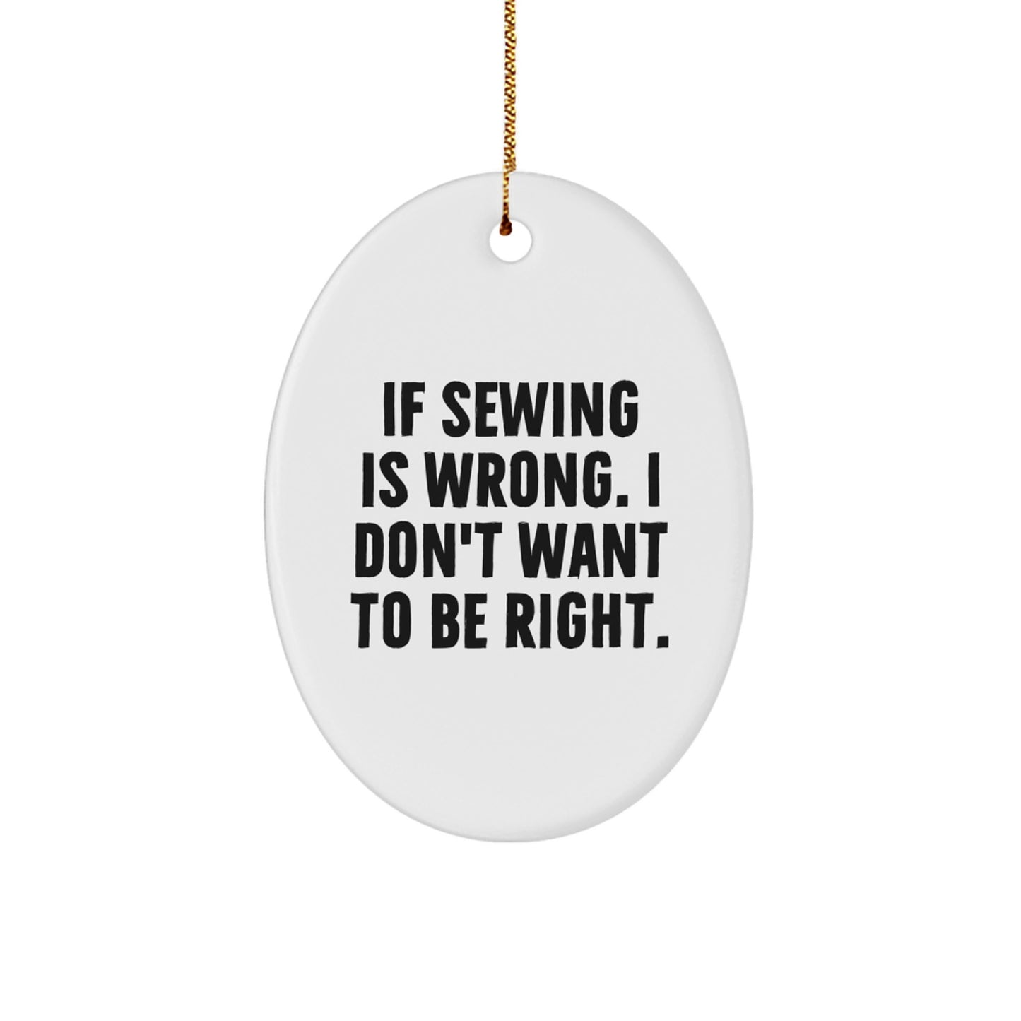 Funny Sewing Gifts for Friends, Oval Ornament Christmas Unique Gifts from Family, If 'Sewing' Is Wrong I Don't Want to Be Right. - Image 1