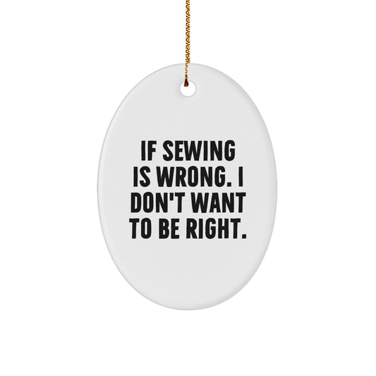 Funny Sewing Gifts for Friends, Oval Ornament Christmas Unique Gifts from Family, If 'Sewing' Is Wrong I Don't Want to Be Right. - Image 1
