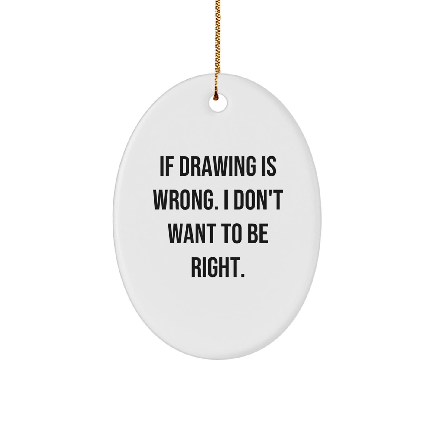 Funny Drawing Oval Ornament Gifts for Men - Inspirational Quotes, If Drawing Is Wrong. I Don't Want To Be Right. - Oval Shaped Christmas Unique Gifts from Friends - Image 1