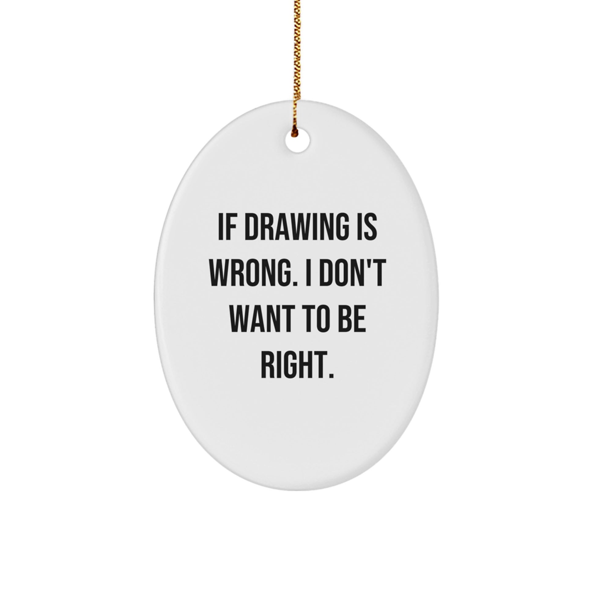 Funny Drawing Oval Ornament Gifts for Men - Inspirational Quotes, If Drawing Is Wrong. I Don't Want To Be Right. - Oval Shaped Christmas Unique Gifts from Friends - Image 1