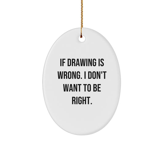 Funny Drawing Oval Ornament Gifts for Men - Inspirational Quotes, If Drawing Is Wrong. I Don't Want To Be Right. - Oval Shaped Christmas Unique Gifts from Friends - Image 1