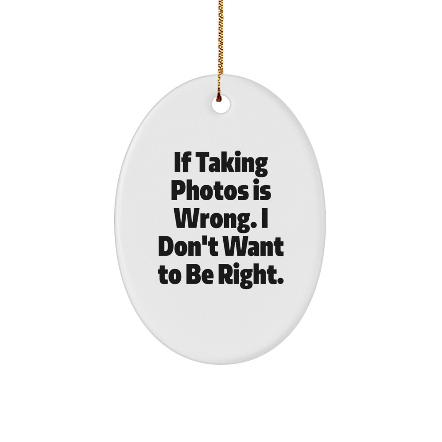 Funny Gift for Taking Photos Lovers, Oval Ornament for Christmas, Inspirational Quote 'If Taking Photos Is Wrong. I Don't Want To Be Right.' - Image 1