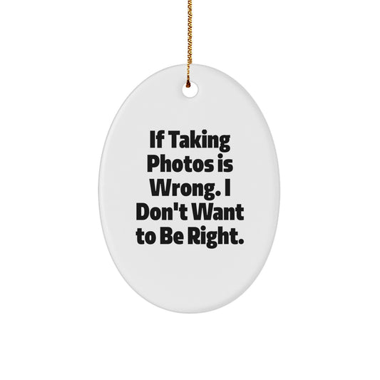 Funny Gift for Taking Photos Lovers, Oval Ornament for Christmas, Inspirational Quote 'If Taking Photos Is Wrong. I Don't Want To Be Right.' - Image 1