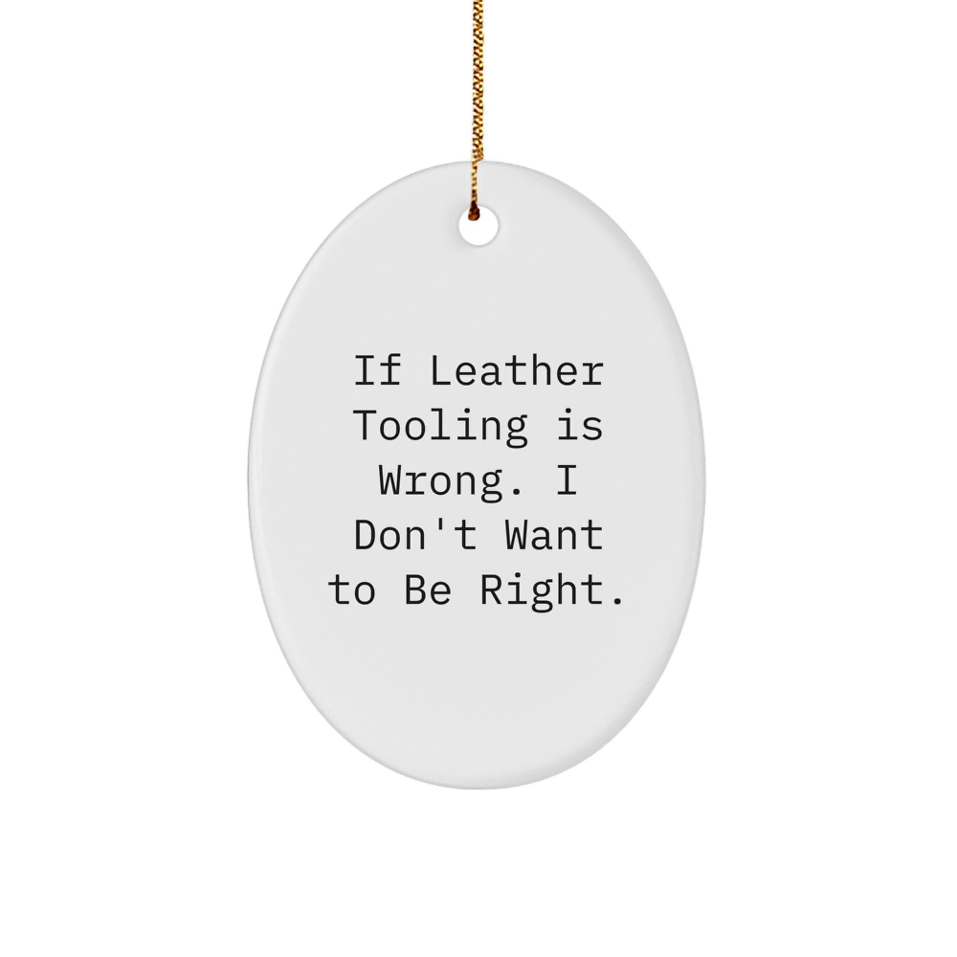 Funny Leather Tooling Oval Ornament Gifts for Men from Friends - Oval Christmas Unique Gifts for Leather Tooling Enthusiasts, If Leather Tooling Is Wrong, I Don't Want to Be Right - Image 1