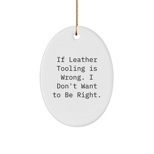 Funny Leather Tooling Oval Ornament Gifts for Men from Friends - Oval Christmas Unique Gifts for Leather Tooling Enthusiasts, If Leather Tooling Is Wrong, I Don't Want to Be Right - Image 1