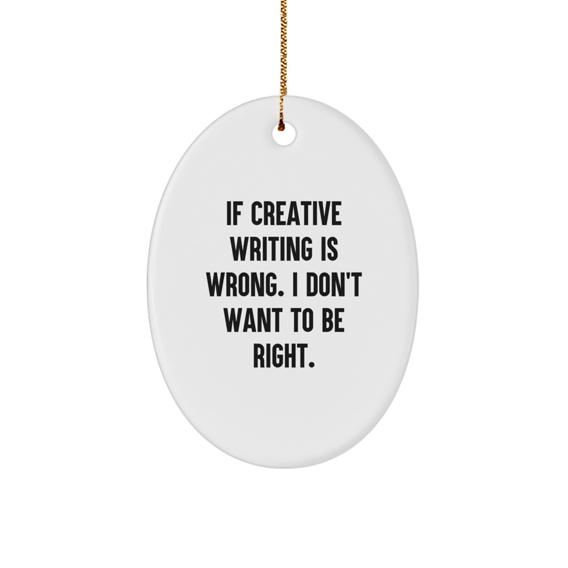 Funny Creative Writing Gifts for Friends from Men Oval Ornament If Creative Writing Is Wrong I Don't Want To Be Right - Christmas Unique - Image 1