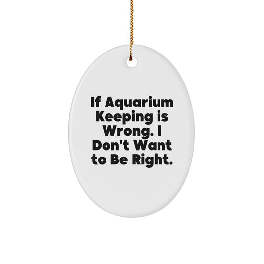 Gifts for Aquarium Keeping Enthusiasts, Oval Shaped Christmas Unique Gifts from Friends, 'If Aquarium Keeping Is Wrong. I Don't Want To Be Right.' Funny Aquarium Keeping Oval Ornament - Image 1