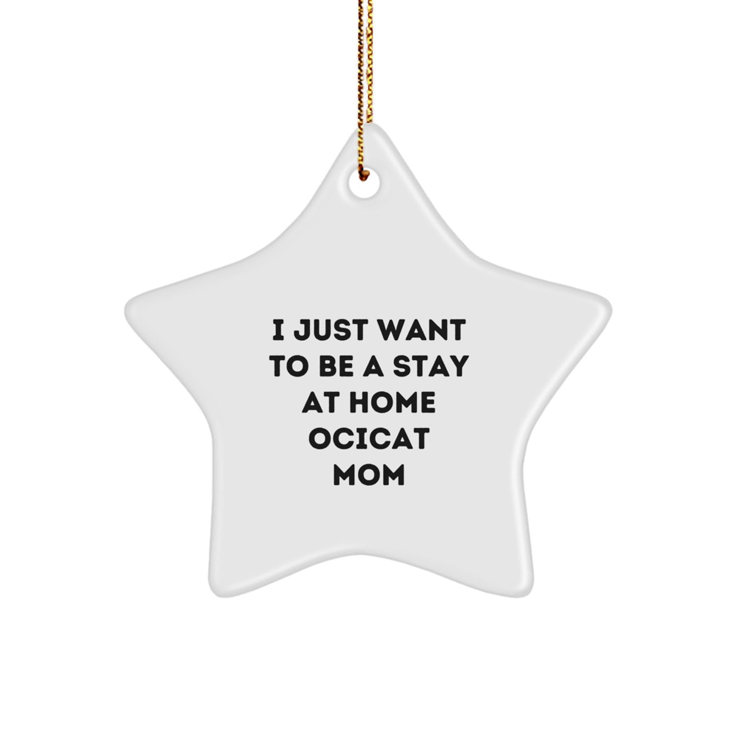 Ocicat Mom's Funny Christmas Unique Gift Idea, Star Ornament for Ocicat Enthusiasts, Gifts from Friends to Family, 'I Just Want To Be A Stay At Home Ocicat Mom' Quote - Image 1