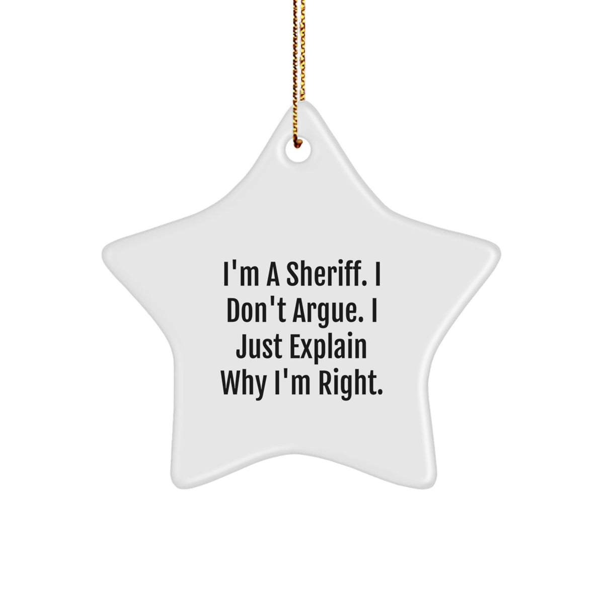 Sheriff Star Ornament Gifts from Men to Sheriff Friends - I'm A Sheriff. I Don't Argue. I Just Explain Why I'm Right. - Star Ornament for Sheriff Lovers - Image 1