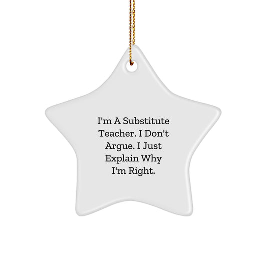 Funny Substitute Teacher Gifts for Christmas - Star Ornament from Men - 'I'm A Substitute Teacher. I Don't Argue. I Just Explain Why I'm Right.' - Image 1