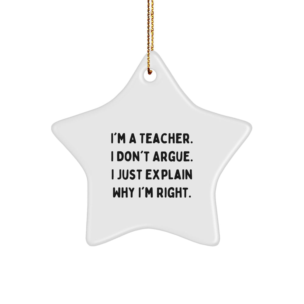 Funny Teacher Gift Ideas - 'I'm A Teacher. I Don't Argue. I Just Explain Why I'm Right.' Star Ornament for Teacher from Friends - Image 1