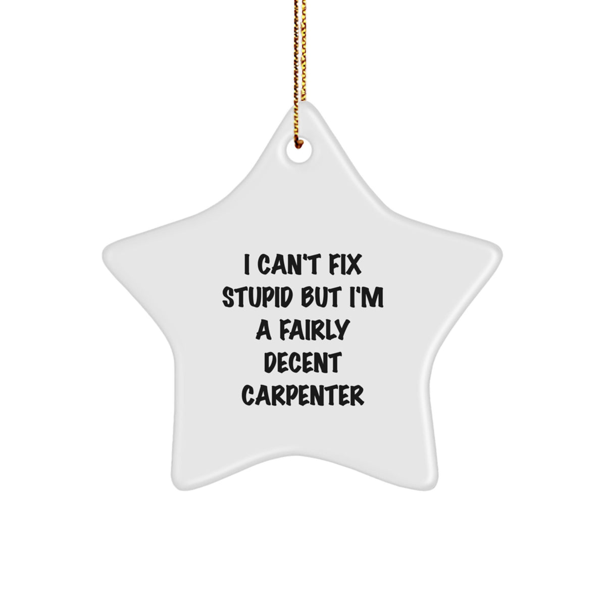 Funny Carpenter Star Ornament Gifts from Friends for Christmas with I Can't Fix Stupid Decent Carpenter, White Star Shaped MDF with Gold Cord, Unique Holiday Decoration - Image 1