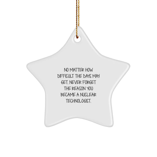 Nuclear Technologist Star Ornament, Gifts from Friends and Family, No Matter How Difficult The Days May Get. Funny Inspirational Gift for Him Her, Christmas Unique Gifts - Image 1