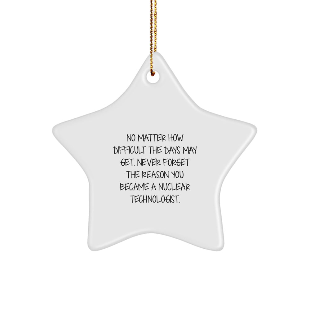 Nuclear Technologist Star Ornament, Gifts from Friends and Family, No Matter How Difficult The Days May Get. Funny Inspirational Gift for Him Her, Christmas Unique Gifts - Image 1