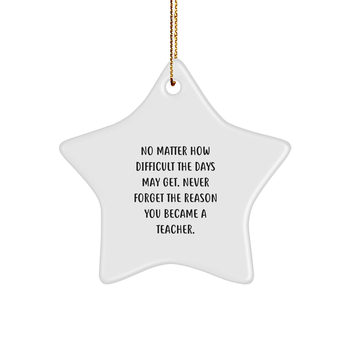Inspirational Teacher Gifts from Friends - No Matter How Difficult The Days May Get. Never Forget The Reason You Became A Teacher. Star Ornament for Christmas - Image 1