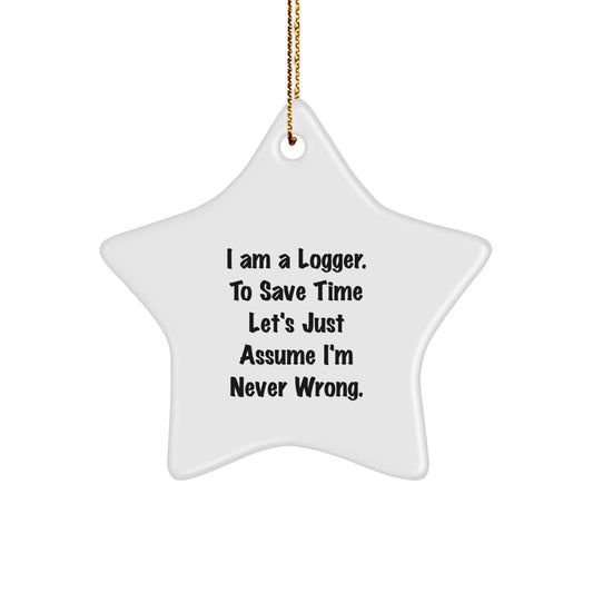 Funny Logger Gifts from Friends for Christmas Unique Star Ornament, 'I Am A Logger. To Save Time Let's Just Assume I'm Never Wrong.' - Image 1