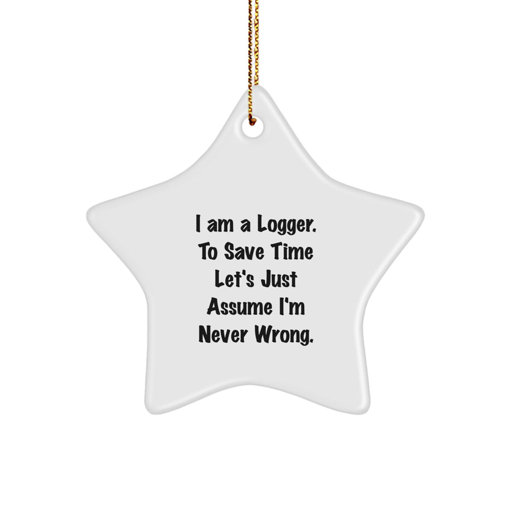 Funny Logger Gifts from Friends for Christmas Unique Star Ornament, 'I Am A Logger. To Save Time Let's Just Assume I'm Never Wrong.' - Image 1