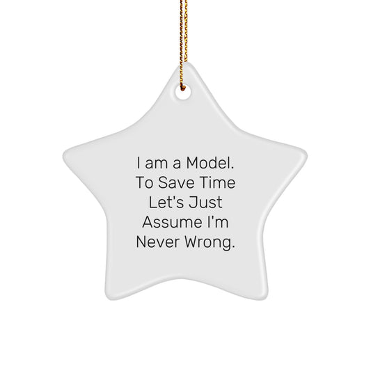Funny Model Gifts from Friends for Christmas - I Am A Model. To Save Time Let's Just Assume I'm Never Wrong. Star Ornament - Image 1