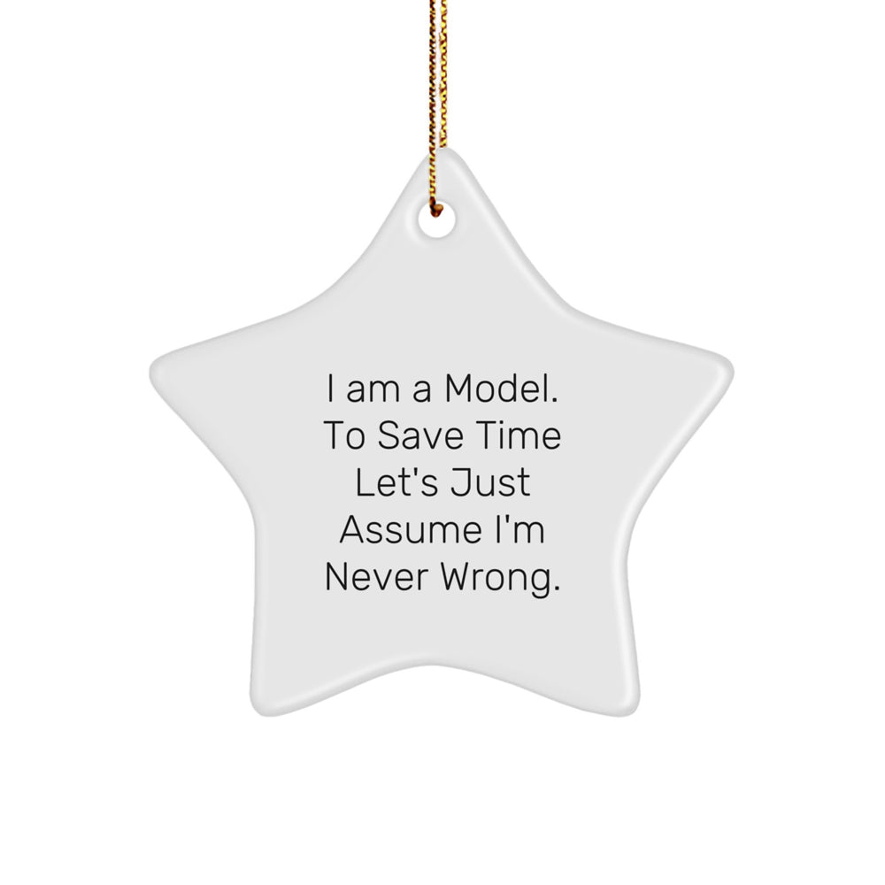 Funny Model Gifts from Friends for Christmas - I Am A Model. To Save Time Let's Just Assume I'm Never Wrong. Star Ornament - Image 1