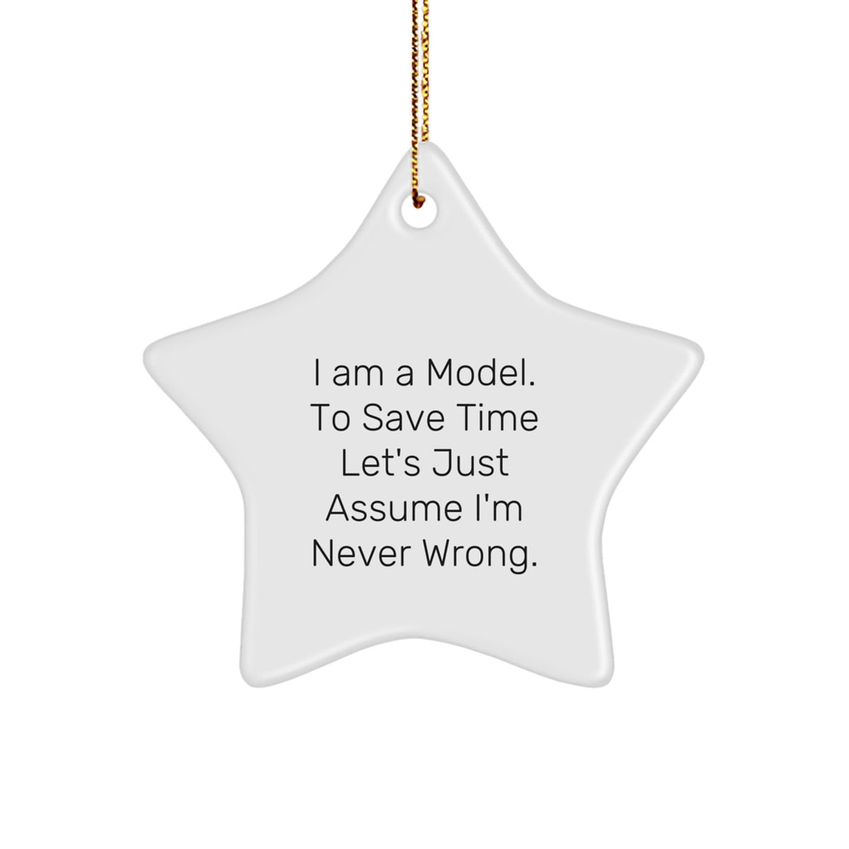 Funny Model Gifts from Friends for Christmas - I Am A Model. To Save Time Let's Just Assume I'm Never Wrong. Star Ornament - Image 1