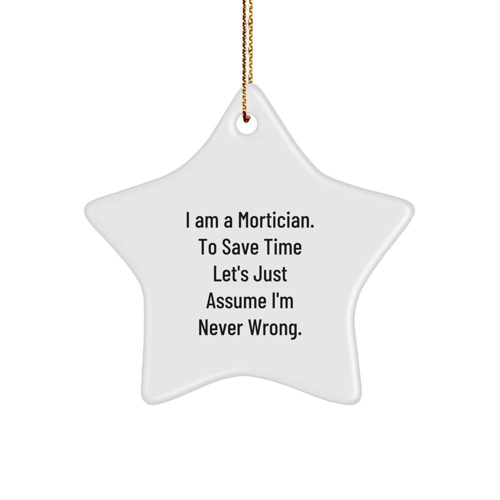 Funny Mortician Gifts, Mortician Star Ornament, Gifts from Men to Friends at Christmas - 'I Am A Mortician. To Save Time Let's Just Assume I'm Never Wrong.' - Image 1