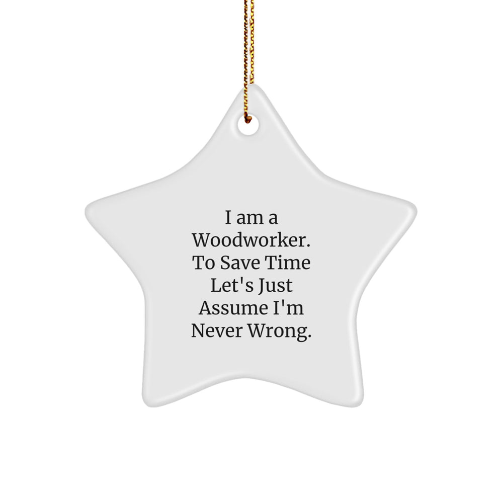 Funny Woodworker Gifts for Friends, Star Ornament Christmas Unique Gifts from Family - 'I Am A Woodworker. To Save Time Let's Just Assume I'm Never Wrong.' - Image 1