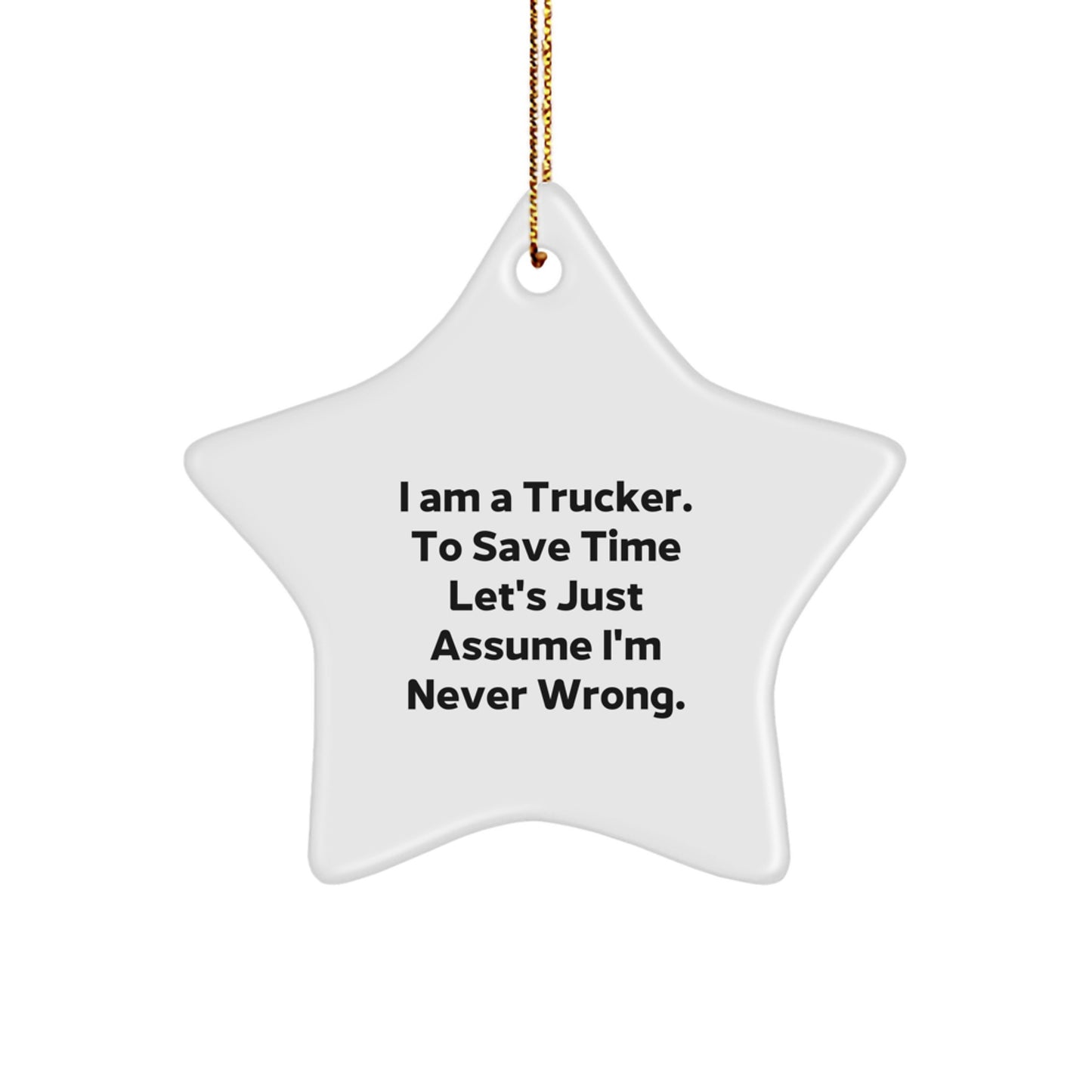 Funny Trucker Gifts, I Am A Trucker. To Save Time Let's Just Assume I'm Never Wrong. Christmas Unique Gifts for Trucker, Star Ornament Decorations from Friends, Family, Men, Women - Image 1